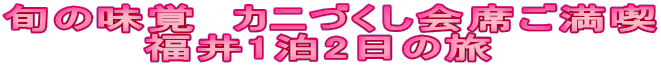 旬の味覚　カニづくし会席ご満喫 　　　　福井1泊2日の旅